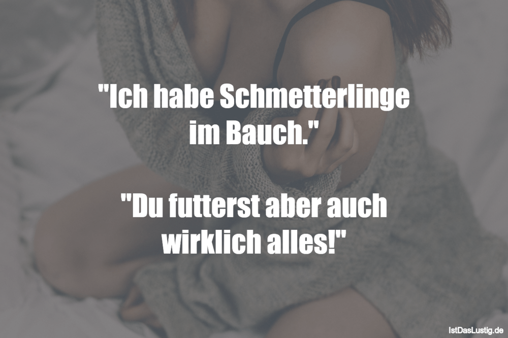 "Ich habe Schmetterlinge im Bauch." "Du futter… IstDasLustig.de "Ich habe Schmetterlinge im Bauch." "Du futter… IstDasLustig.de